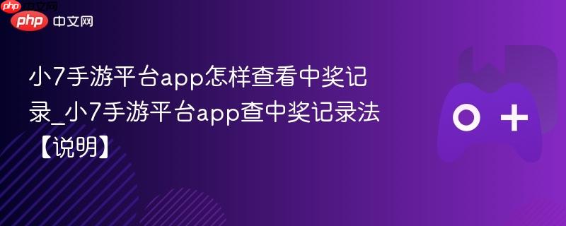 小7手游平台app怎样查看中奖记录_小7手游平台app查中奖记录法【说明】