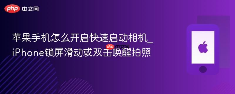 苹果手机怎么开启快速启动相机_iphone锁屏滑动或双击唤醒拍照