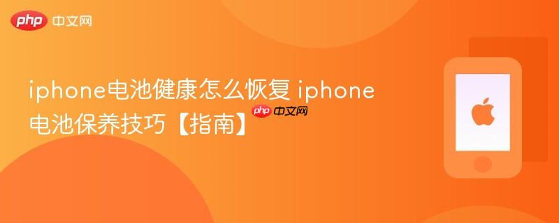 iphone电池健康怎么恢复 iphone电池保养技巧【指南】