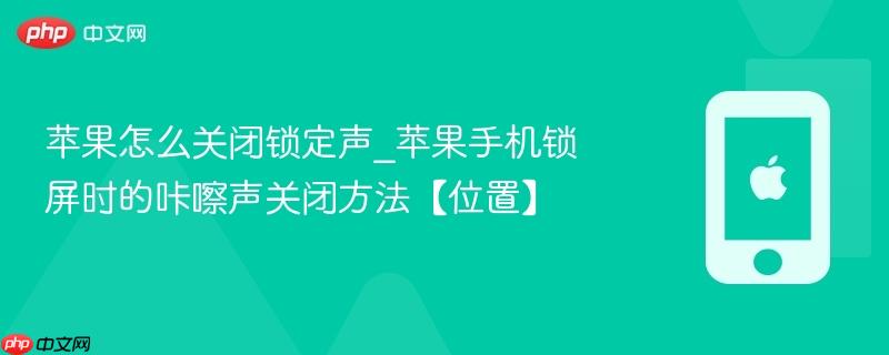 苹果怎么关闭锁定声_苹果手机锁屏时的咔嚓声关闭方法【位置】