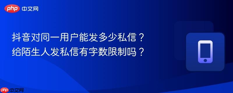 抖音对同一用户能发多少私信？给陌生人发私信有字数限制吗？