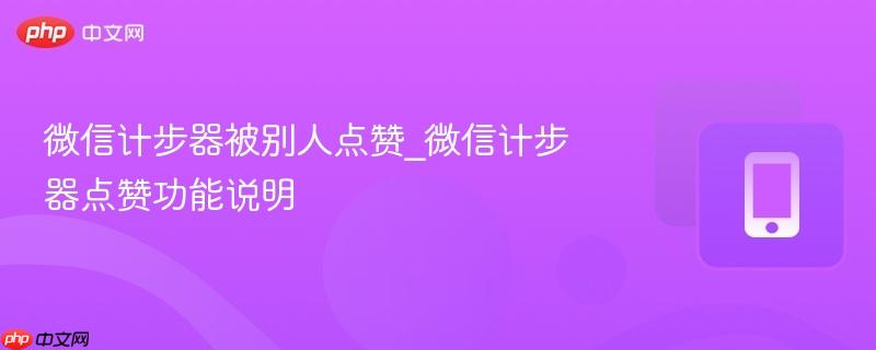 微信计步器被别人点赞_微信计步器点赞功能说明