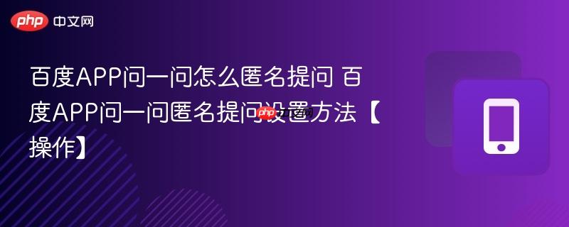 百度app问一问怎么匿名提问 百度app问一问匿名提问设置方法【操作】