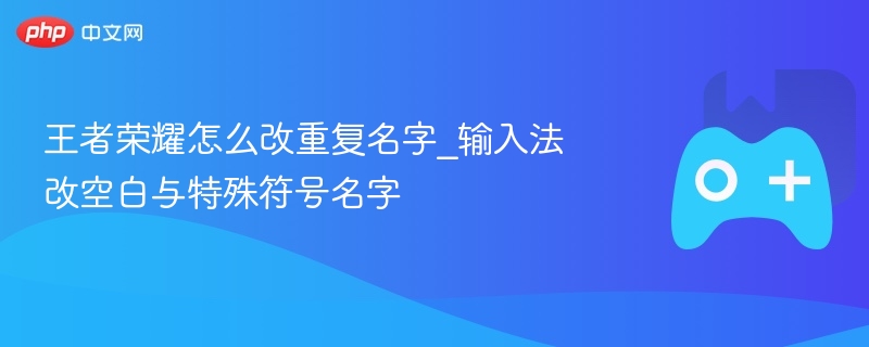 王者荣耀怎么改重复名字_输入法改空白与特殊符号名字 - 98游戏