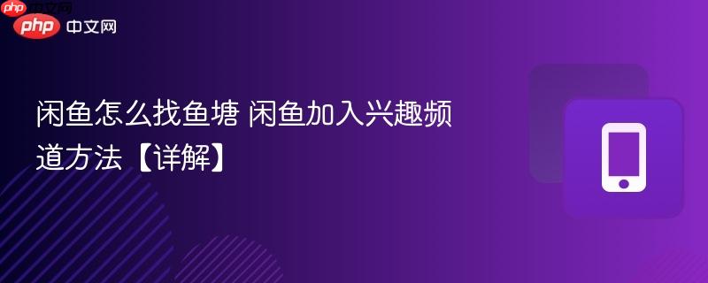 闲鱼怎么找鱼塘 闲鱼加入兴趣频道方法【详解】
