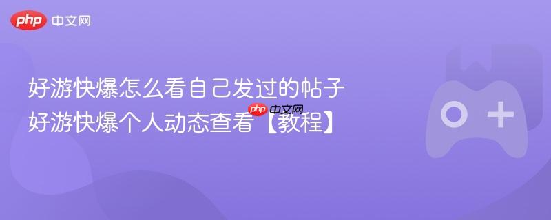 好游快爆怎么看自己发过的帖子 好游快爆个人动态查看【教程】