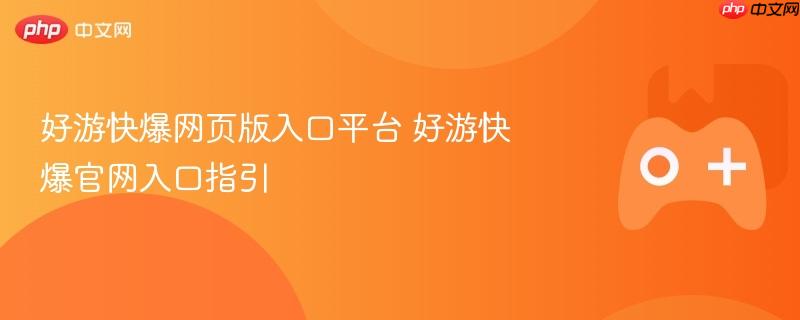 好游快爆网页版入口平台 好游快爆官网入口指引
