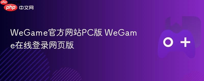 wegame官方网站pc版 wegame在线登录网页版