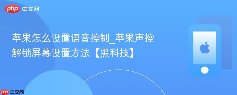 苹果怎么设置语音控制_苹果声控解锁屏幕设置方法【黑科技】