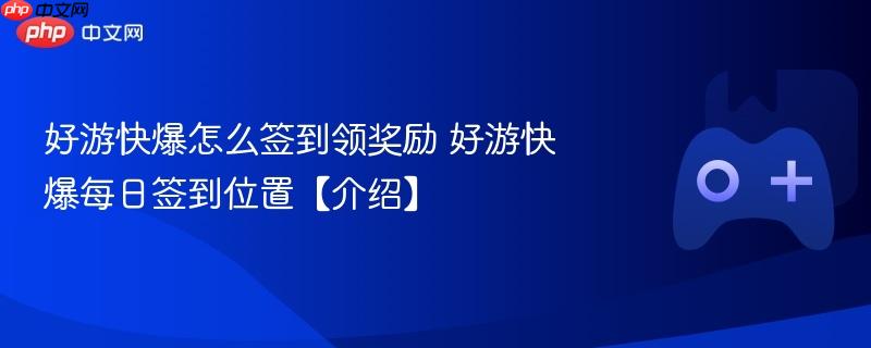 好游快爆怎么签到领奖励 好游快爆每日签到位置【介绍】