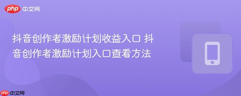 抖音创作者激励计划收益入口 抖音创作者激励计划入口查看方法