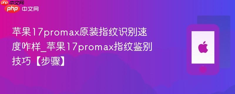 苹果17promax原装指纹识别速度咋样_苹果17promax指纹鉴别技巧【步骤】