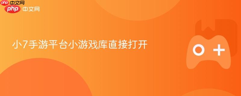 小7手游平台小游戏库直接打开