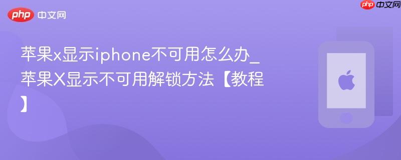 苹果x显示iphone不可用怎么办_苹果x显示不可用解锁方法【教程】