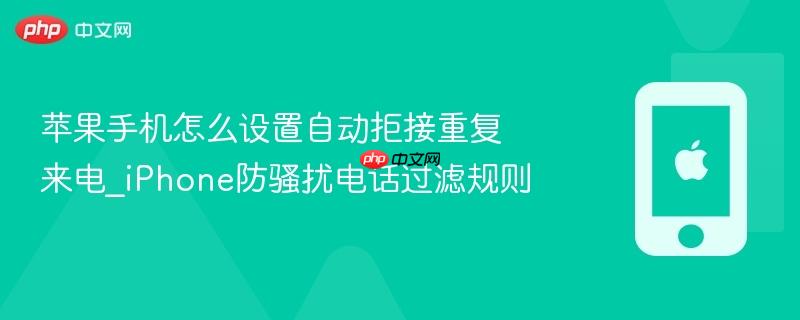 苹果手机怎么设置自动拒接重复来电_iphone防骚扰电话过滤规则