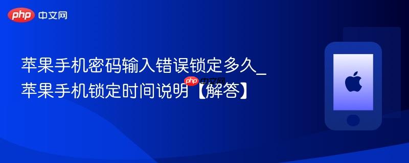 苹果手机密码输入错误锁定多久_苹果手机锁定时间说明【解答】
