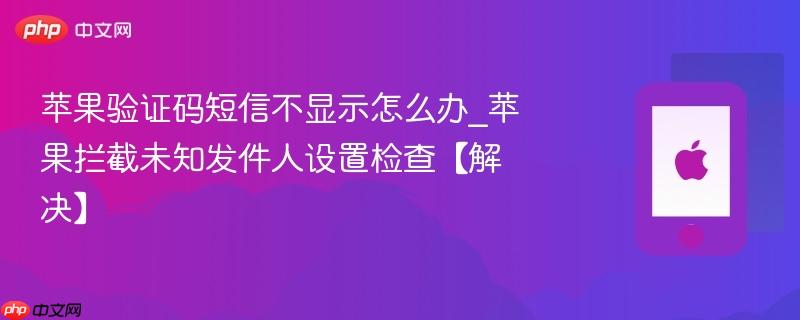 苹果验证码短信不显示怎么办_苹果拦截未知发件人设置检查【解决】