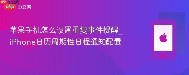 苹果手机怎么设置重复事件提醒_iphone日历周期性日程通知配置