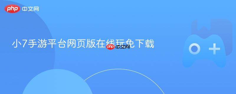 小7手游平台网页版在线玩免下载