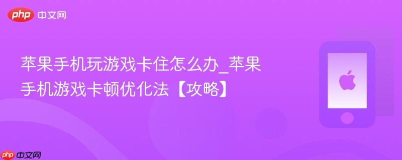 苹果手机玩游戏卡住怎么办_苹果手机游戏卡顿优化法【攻略】