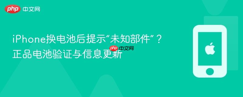 iphone换电池后提示“未知部件”？正品电池验证与信息更新
