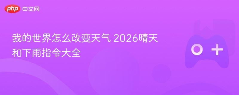 我的世界怎么改变天气 2026晴天和下雨指令大全 - 98游戏