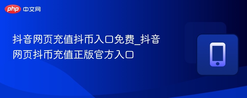 抖音网页充值抖币入口免费_抖音网页抖币充值正版官方入口 - 98游戏