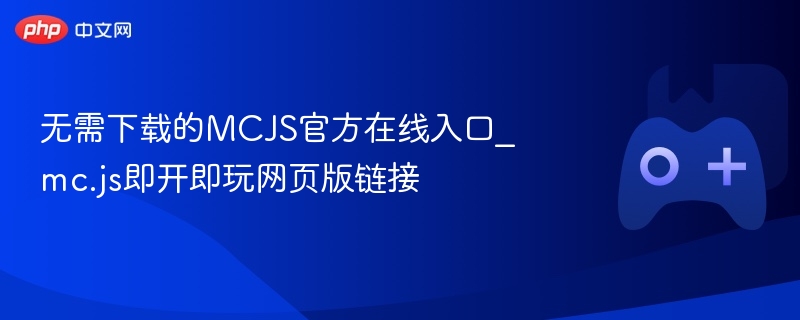 无需下载的mcjs官方在线入口_mc.js即开即玩网页版链接 - 98游戏
