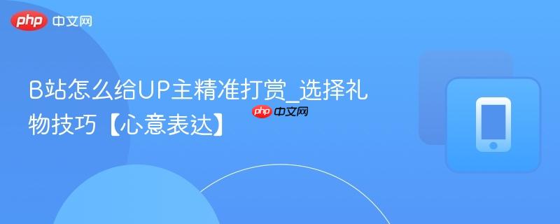 b站怎么给up主精准打赏_选择礼物技巧【心意表达】