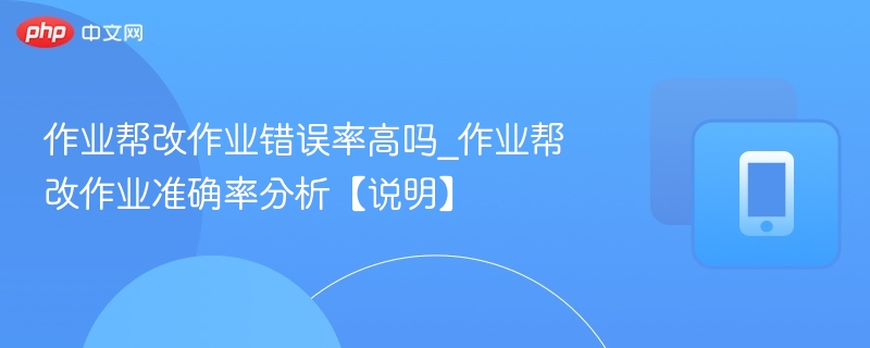 作业帮改作业错误率高吗_作业帮改作业准确率分析【说明】 - 98游戏