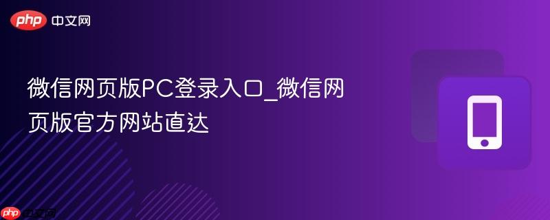 微信网页版pc登录入口_微信网页版官方网站直达
