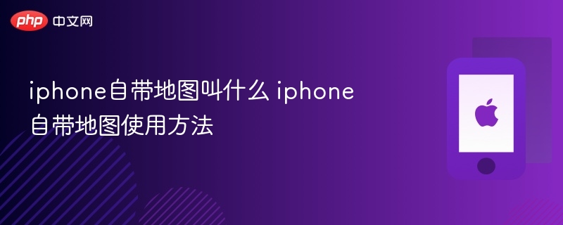 iphone自带地图叫什么 iphone自带地图使用方法 - 98游戏