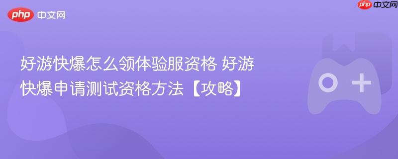 好游快爆怎么领体验服资格 好游快爆申请测试资格方法【攻略】
