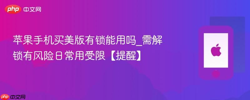 苹果手机买美版有锁能用吗_需解锁有风险日常用受限【提醒】