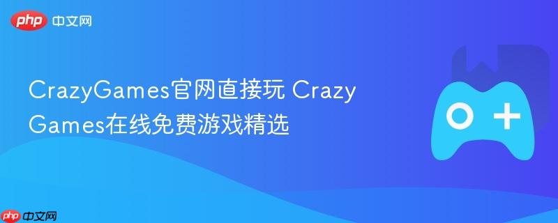 crazygames官网直接玩 crazygames在线免费游戏精选