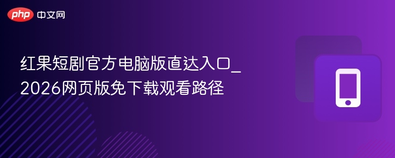 红果短剧官方电脑版直达入口_2026网页版免下载观看路径 - 98游戏