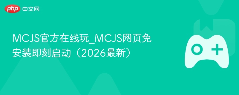 mcjs官方在线玩_mcjs网页免安装即刻启动(2026最新) - 98游戏