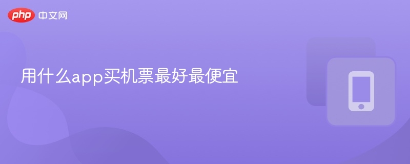 用什么app买机票最好最便宜 - 98游戏