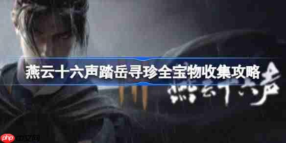 燕云十六声踏岳寻珍宝物在哪获得-燕云十六声踏岳寻珍全宝物收集攻略