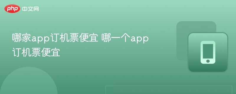 哪家app订机票便宜 哪一个app订机票便宜 - 98游戏