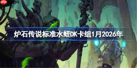 炉石传说标准水蛭DK卡组怎么搭配-炉石标准水蛭DK卡组1月2026