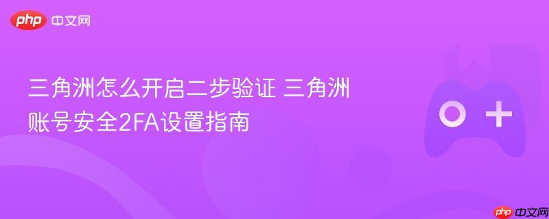 三角洲怎么开启二步验证 三角洲账号安全2fa设置指南
