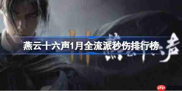 燕云十六声1月全流派秒伤排名怎样-燕云十六声1月全流派秒伤排行榜
