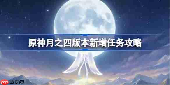 原神月之四版本新增任务攻略-原神6.3版本新增任务有哪些