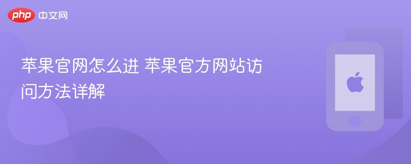 苹果官网怎么进 苹果官方网站访问方法详解 - 98游戏