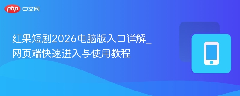 红果短剧2026电脑版入口详解_网页端快速进入与使用教程 - 98游戏