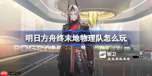 明日方舟终末地物理队怎么玩-明日方舟终末地物理队玩法攻略