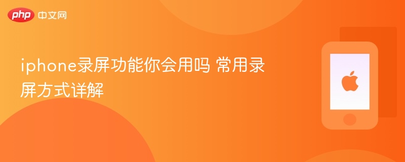 iphone录屏功能你会用吗 常用录屏方式详解 - 98游戏