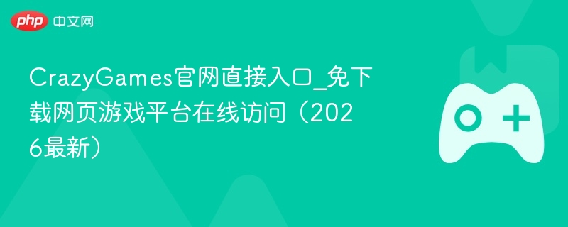crazygames官网直接入口_免下载网页游戏平台在线访问(2026最新) - 98游戏