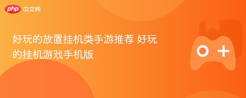 好玩的放置挂机类手游推荐 好玩的挂机游戏手机版下载 - 98游戏